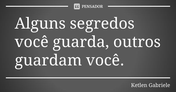 Alguns segredos você guarda, outros guardam você.... Frase de Ketlen Gabriele.