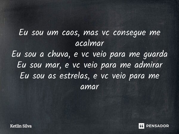 ⁠Eu sou um caos, mas vc consegue me acalmar Eu sou a chuva, e vc veio para me guarda Eu sou mar, e vc veio para me admirar Eu sou as estrelas, e vc veio para me... Frase de Ketlin Silva.