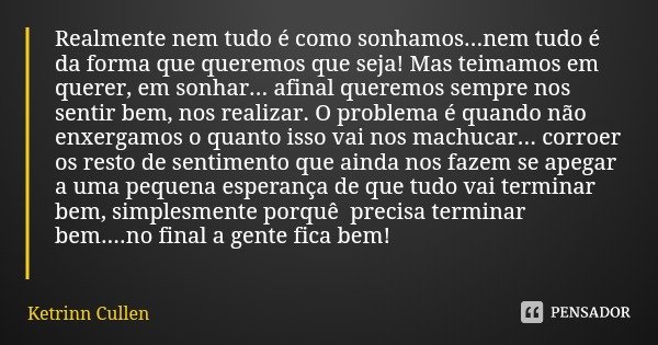 Realmente nem tudo é como sonhamos...nem tudo é da forma que queremos que seja! Mas teimamos em querer, em sonhar... afinal queremos sempre nos sentir bem, nos ... Frase de Ketrinn Cullen.