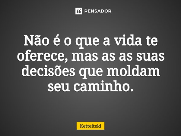 ⁠Não é o que a vida te oferece, mas as as suas decisões que moldam seu caminho.... Frase de Ketteiteki.