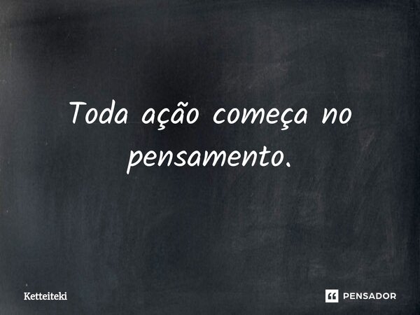 ⁠Toda ação começa no pensamento.... Frase de Ketteiteki.