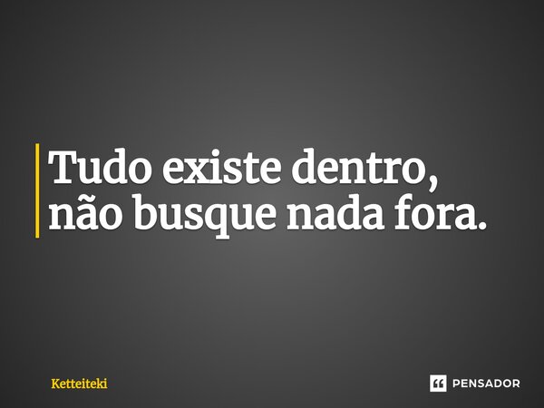 ⁠⁠Tudo existe dentro, não busque nada fora.... Frase de Ketteiteki.