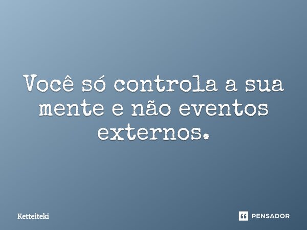 Você só controla a sua mente e não eventos externos.⁠... Frase de Ketteiteki.