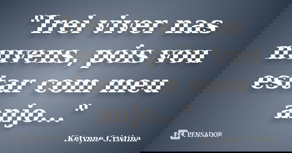 "Irei viver nas nuvens, pois vou estar com meu anjo..."... Frase de Ketynne Cristina.