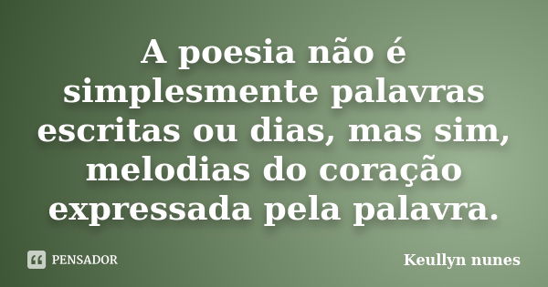 A poesia não é simplesmente palavras escritas ou dias, mas sim, melodias do coração expressada pela palavra.... Frase de Keullyn nunes.