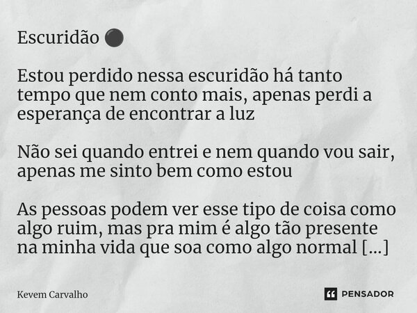 ⁠Escuridão ⚫ Estou perdido nessa escuridão há tanto tempo que nem conto mais, apenas perdi a esperança de encontrar a luz Não sei quando entrei e nem quando vou... Frase de Kevem Carvalho.