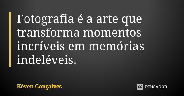 Fotografia é a arte que transforma momentos incríveis em memórias indeléveis.... Frase de Kéven Gonçalves.