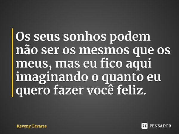 ⁠Os seus sonhos podem não ser os mesmos que os meus, mas eu fico aqui imaginando o quanto eu quero fazer você feliz.... Frase de Keveny Tavares.