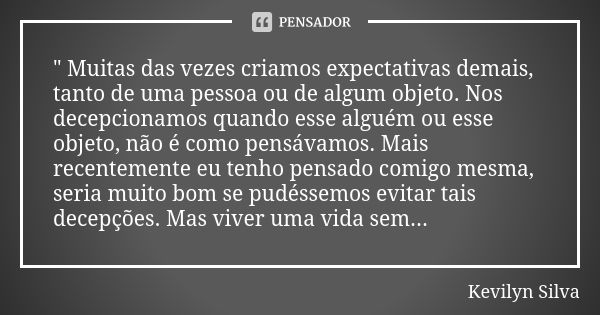 " Muitas das vezes criamos expectativas demais, tanto de uma pessoa ou de algum objeto. Nos decepcionamos quando esse alguém ou esse objeto, não é como pen... Frase de Kevilyn Silva.