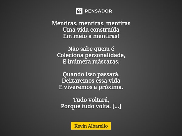 ⁠Mentiras, mentiras, mentiras Uma vida construída Em meio a mentiras! Não sabe quem é Coleciona personalidade, E inúmera máscaras. Quando isso passará, Deixarem... Frase de Kevin Albarello.