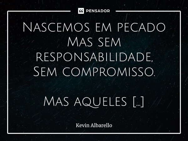 ⁠Nascemos em pecado Mas sem responsabilidade, Sem compromisso. Mas aqueles Que a nós, dizem, Ter dado a luz! Tem caminhos, Decisões, Sonhos E perspectiva! Não n... Frase de Kevin Albarello.