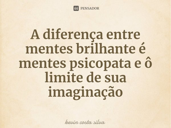⁠A diferença entre mentes brilhante é mentes psicopata e ô limite de sua imaginação... Frase de kevin costa silva.