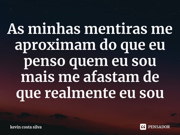 As ⁠minhas mentiras me aproximam do que eu penso quem eu sou mais me afastam de que realmente eu sou... Frase de kevin costa silva.