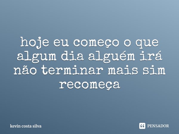⁠hoje eu começo o que algum dia alguém irá não terminar mais sim recomeça... Frase de kevin costa silva.