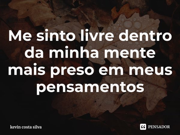 ⁠Me sinto livre dentro da minha mente mais preso em meus pensamentos... Frase de kevin costa silva.