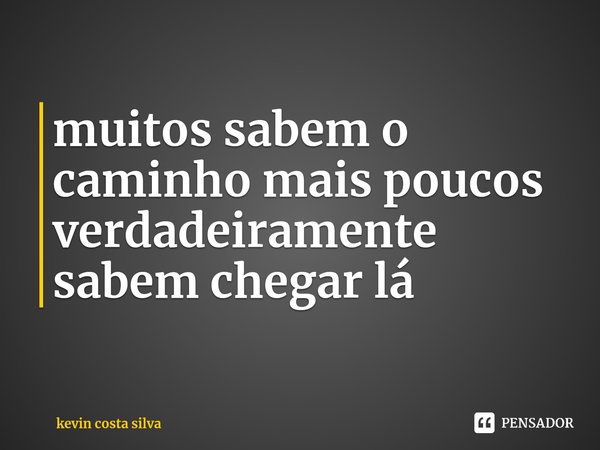⁠muitos sabem o caminho mais poucos verdadeiramente sabem chegar lá... Frase de kevin costa silva.