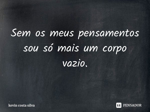 ⁠Sem os meus pensamentos sou só mais um corpo vazio.... Frase de kevin costa silva.