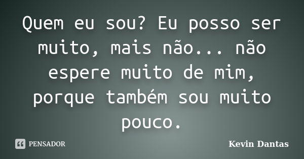 Quem eu sou? Eu posso ser muito, mais não... não espere muito de mim, porque também sou muito pouco.... Frase de Kevin Dantas.