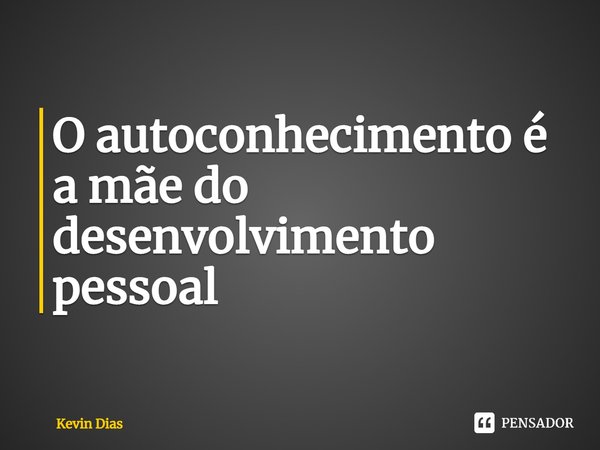 ⁠O autoconhecimento é a mãe do desenvolvimento pessoal... Frase de Kevin Dias.