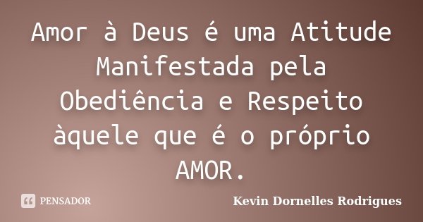 Amor à Deus é uma Atitude Manifestada pela Obediência e Respeito àquele que é o próprio AMOR.... Frase de Kevin Dornelles Rodrigues.