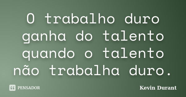 O trabalho duro ganha do talento quando o talento não trabalha duro.... Frase de Kevin Durant.