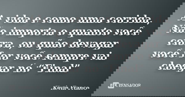 A vida e como uma corrida, Não importa o quanto você corra, ou quão devagar você for você sempre vai chegar nó “Final”... Frase de Kevin Franco.
