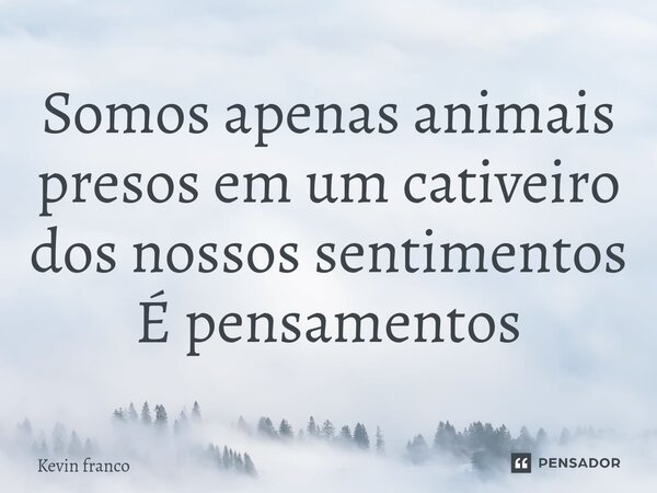 ⁠Somos apenas animais presos em um cativeiro dos nossos sentimentos É pensamentos... Frase de Kevin Franco.