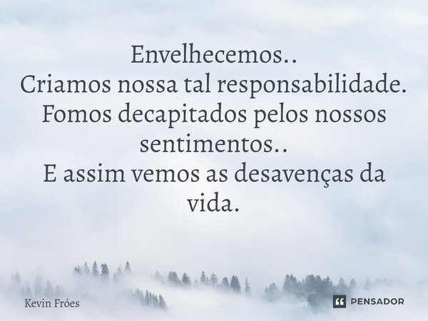 Envelhecemos.. Criamos nossa tal responsabilidade. Fomos decapitados pelos nossos sentimentos.. E assim vemos as desavenças da vida. ⁠... Frase de Kevin Fróes.