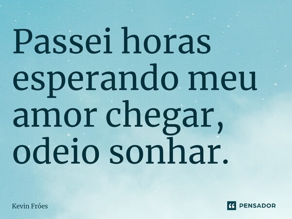 Passei horas esperando meu amor chegar, odeio sonhar.⁠... Frase de Kevin Fróes.