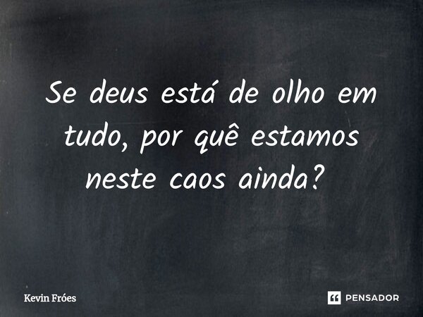 Se deus está de olho em tudo, por quê estamos neste caos ainda? ⁠... Frase de Kevin Fróes.