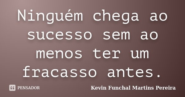 Ninguém chega ao sucesso sem ao menos ter um fracasso antes.... Frase de Kevin Funchal Martins Pereira.