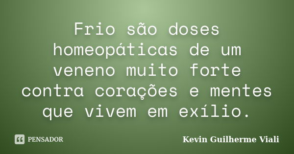 Frio são doses homeopáticas de um veneno muito forte contra corações e mentes que vivem em exílio.... Frase de Kevin Guilherme Viali.