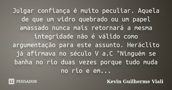 Julgar confiança é muito peculiar. Aquela de que um vidro quebrado ou um papel amassado nunca mais retornará a mesma integridade não é válido como argumentação ... Frase de Kevin Guilherme Viali.