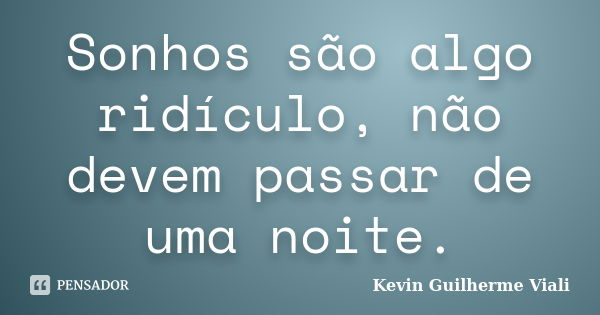 Sonhos são algo ridículo, não devem passar de uma noite.... Frase de Kevin Guilherme Viali.