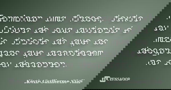 Terminar uma frase, texto ou livro de sua autoria é mais triste do que as desgraças que acontecem no seu decorrer.... Frase de Kevin Guilherme Viali.