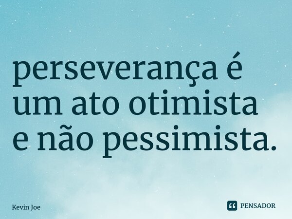 ⁠perseverança é um ato otimista e não pessimista.... Frase de Kevin Joe.