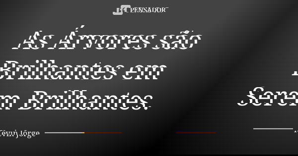 As Árvores são Brilhantes em Serem Brilhantes.... Frase de Kevin Jorge.