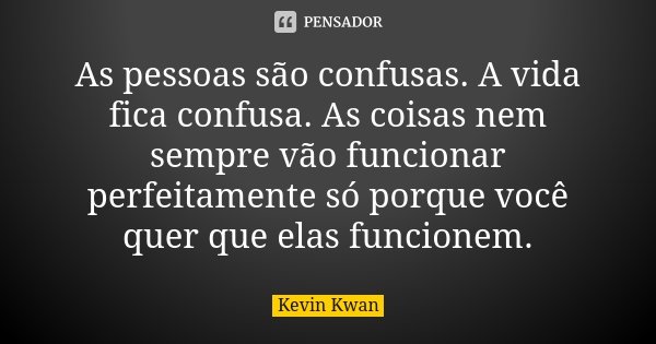 As pessoas são confusas. A vida fica confusa. As coisas nem sempre vão funcionar perfeitamente só porque você quer que elas funcionem.... Frase de Kevin Kwan.