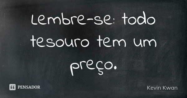 Lembre-se: todo tesouro tem um preço.... Frase de Kevin Kwan.