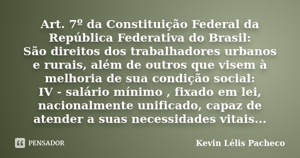 Art. 7º da Constituição Federal da República Federativa do Brasil: São direitos dos trabalhadores urbanos e rurais, além de outros que visem à melhoria de sua c... Frase de Kevin Lélis Pacheco.