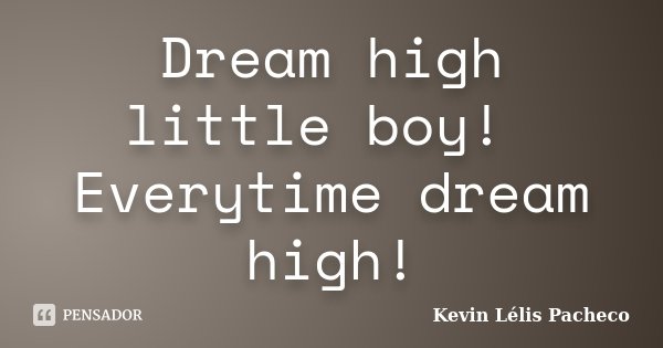 Dream high little boy! Everytime dream high!... Frase de Kevin Lélis Pacheco.