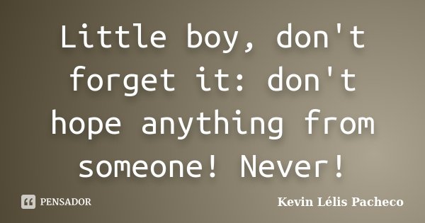 Little boy, don't forget it: don't hope anything from someone! Never!... Frase de Kevin Lélis Pacheco.