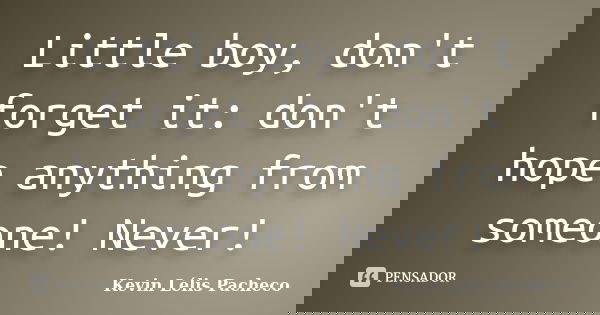 Little boy, don't forget it: don't hope anything from someone! Never!... Frase de Kevin Lélis Pacheco.