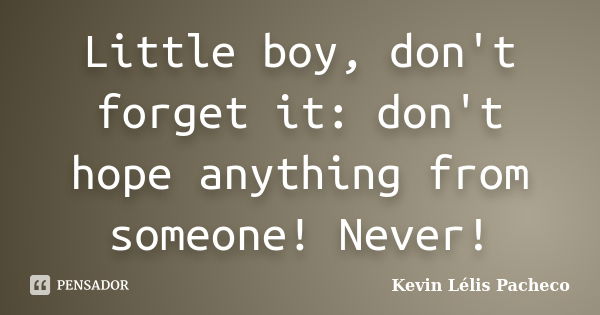 Little boy, don't forget it: don't hope anything from someone! Never!... Frase de Kevin Lélis Pacheco.