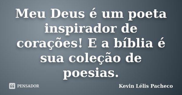 Meu Deus é um poeta inspirador de corações! E a bíblia é sua coleção de poesias.... Frase de Kevin Lélis Pacheco.