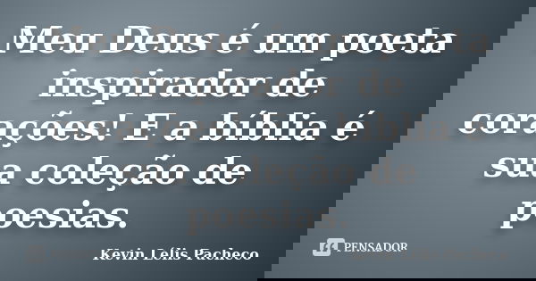 Meu Deus é um poeta inspirador de corações! E a bíblia é sua coleção de poesias.... Frase de Kevin Lélis Pacheco.
