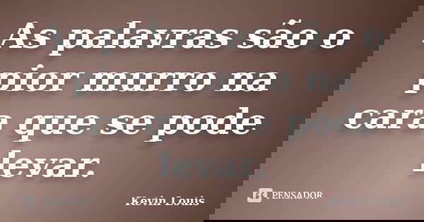 As palavras são o pior murro na cara que se pode levar.... Frase de Kevin Louis.