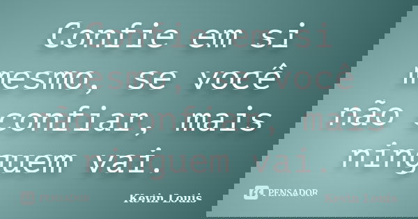 Confie em si mesmo, se você não confiar, mais ninguem vai.... Frase de Kevin Louis.