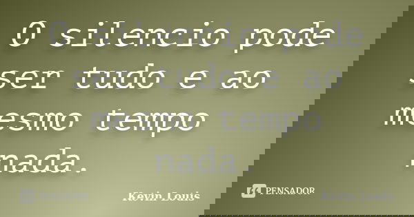 O silencio pode ser tudo e ao mesmo tempo nada.... Frase de Kevin Louis.