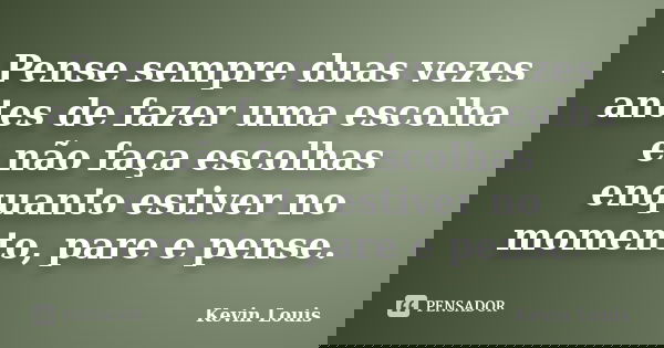 Pense sempre duas vezes antes de fazer uma escolha e não faça escolhas enquanto estiver no momento, pare e pense.... Frase de Kevin Louis.